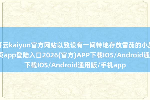 開云kaiyun官方網站以致設有一間特地存放雪茄的小屋-kai云體育網頁app登陸入口2026(官方)APP下載IOS/Android通用版/手機app