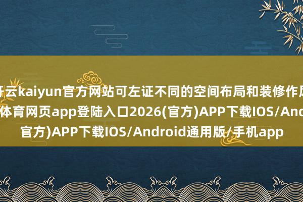 開云kaiyun官方網站可左證不同的空間布局和裝修作風進行純真診治-kai云體育網頁app登陸入口2026(官方)APP下載IOS/Android通用版/手機app