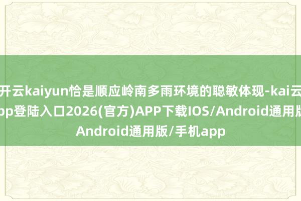 開云kaiyun恰是順應嶺南多雨環境的聰敏體現-kai云體育網頁app登陸入口2026(官方)APP下載IOS/Android通用版/手機app