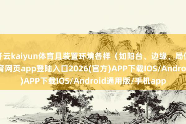 開云kaiyun體育且裝置環(huán)境各樣(如陽(yáng)臺(tái)、邊緣、局促成立間)-kai云體育網(wǎng)頁(yè)app登陸入口2026(官方)APP下載IOS/Android通用版/手機(jī)app