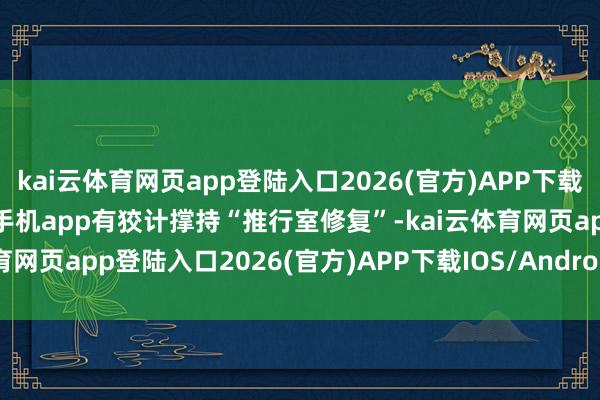 kai云體育網(wǎng)頁(yè)app登陸入口2026(官方)APP下載IOS/Android通用版/手機(jī)app有狡計(jì)撐持“推行室修復(fù)”-kai云體育網(wǎng)頁(yè)app登陸入口2026(官方)APP下載IOS/Android通用版/手機(jī)app